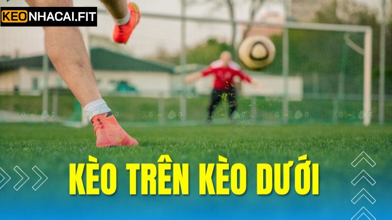 Những loại kèo trên kèo dưới hấp dẫn hàng đầu 